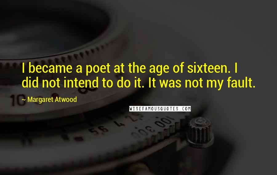 Margaret Atwood Quotes: I became a poet at the age of sixteen. I did not intend to do it. It was not my fault.