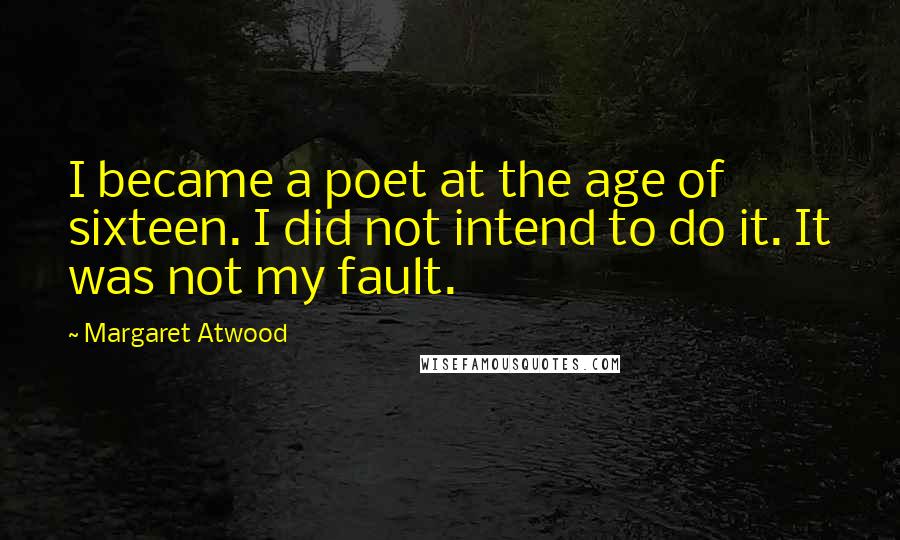 Margaret Atwood Quotes: I became a poet at the age of sixteen. I did not intend to do it. It was not my fault.