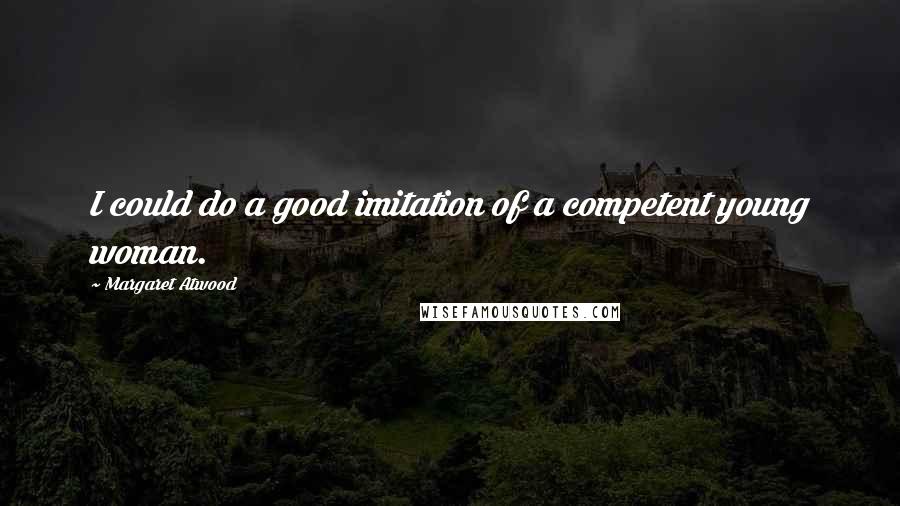 Margaret Atwood Quotes: I could do a good imitation of a competent young woman.