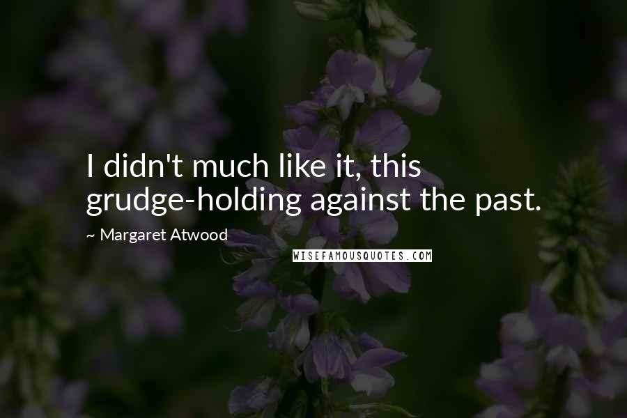 Margaret Atwood Quotes: I didn't much like it, this grudge-holding against the past.