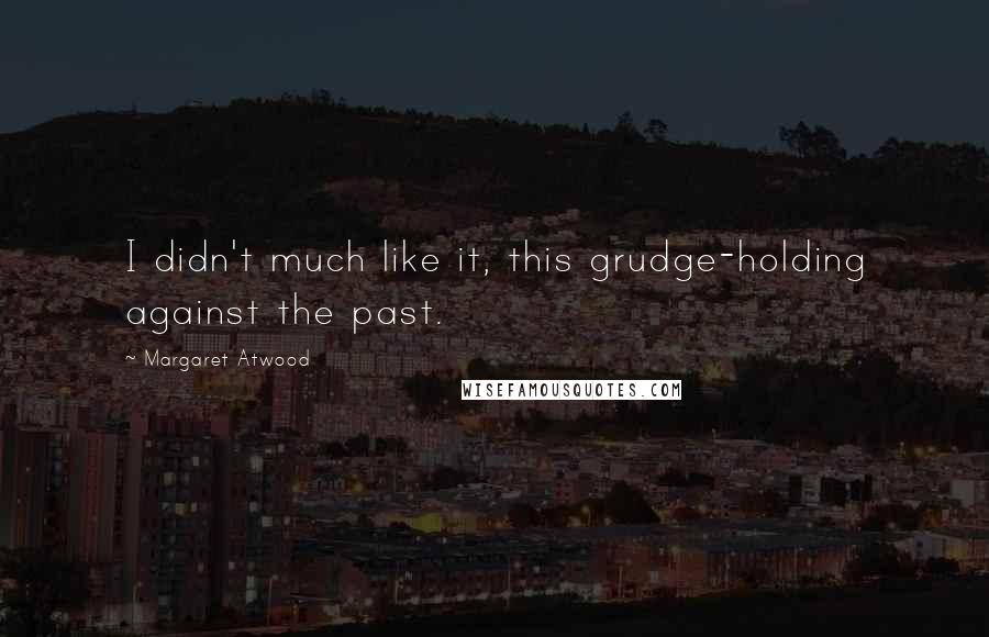 Margaret Atwood Quotes: I didn't much like it, this grudge-holding against the past.