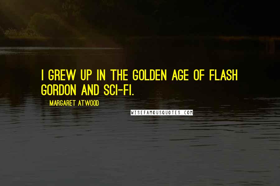 Margaret Atwood Quotes: I grew up in the golden age of Flash Gordon and sci-fi.