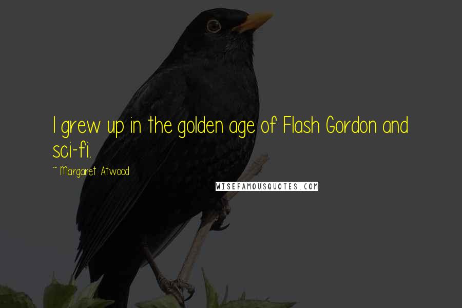 Margaret Atwood Quotes: I grew up in the golden age of Flash Gordon and sci-fi.