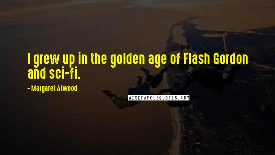 Margaret Atwood Quotes: I grew up in the golden age of Flash Gordon and sci-fi.