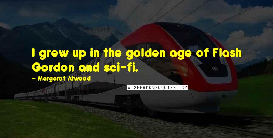 Margaret Atwood Quotes: I grew up in the golden age of Flash Gordon and sci-fi.