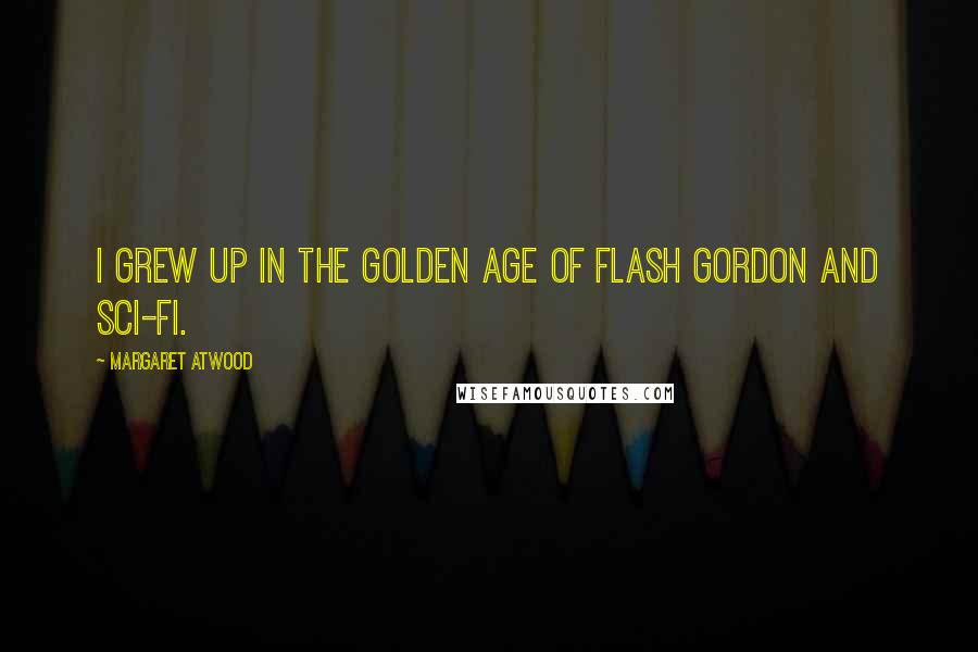 Margaret Atwood Quotes: I grew up in the golden age of Flash Gordon and sci-fi.