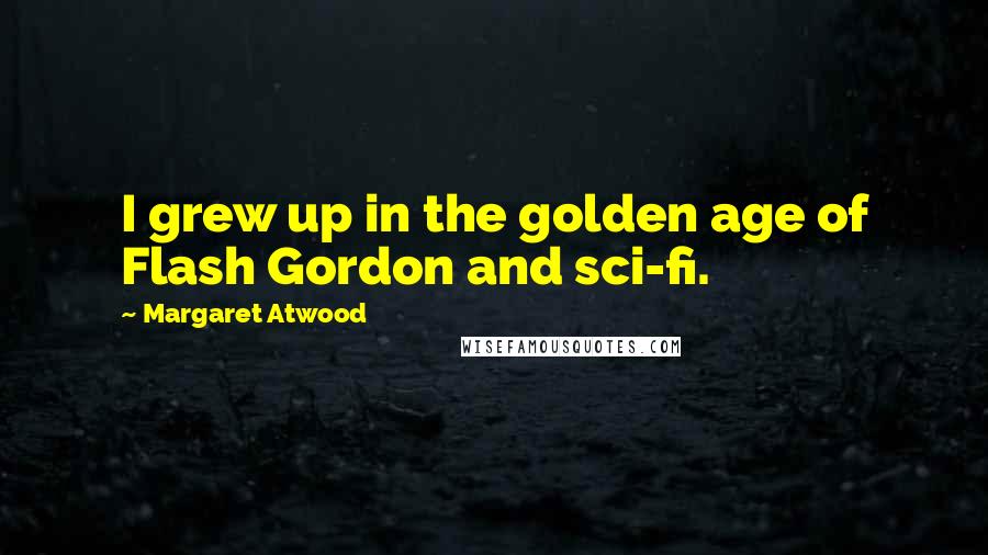 Margaret Atwood Quotes: I grew up in the golden age of Flash Gordon and sci-fi.