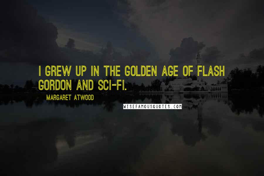 Margaret Atwood Quotes: I grew up in the golden age of Flash Gordon and sci-fi.