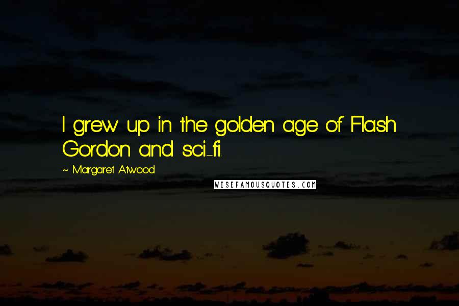 Margaret Atwood Quotes: I grew up in the golden age of Flash Gordon and sci-fi.