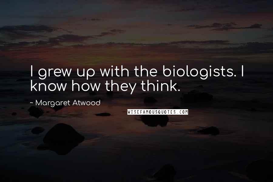 Margaret Atwood Quotes: I grew up with the biologists. I know how they think.