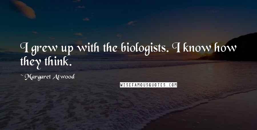 Margaret Atwood Quotes: I grew up with the biologists. I know how they think.