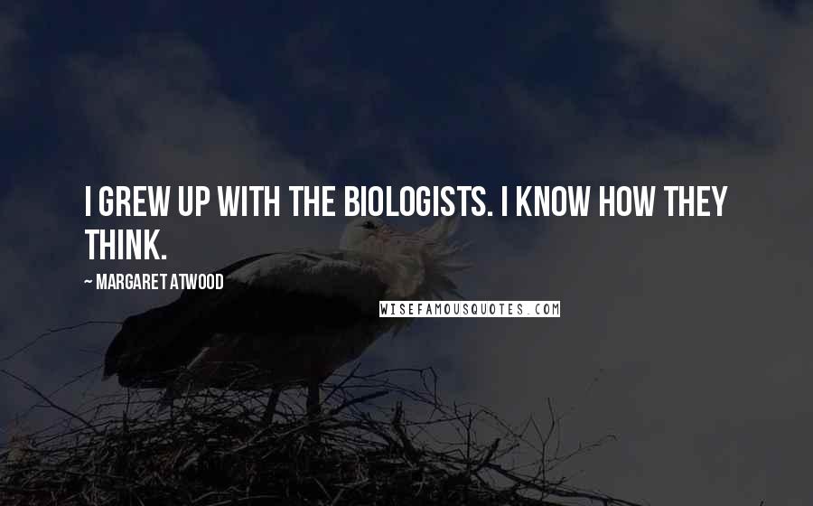 Margaret Atwood Quotes: I grew up with the biologists. I know how they think.