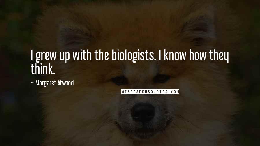 Margaret Atwood Quotes: I grew up with the biologists. I know how they think.