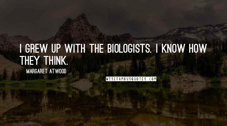 Margaret Atwood Quotes: I grew up with the biologists. I know how they think.