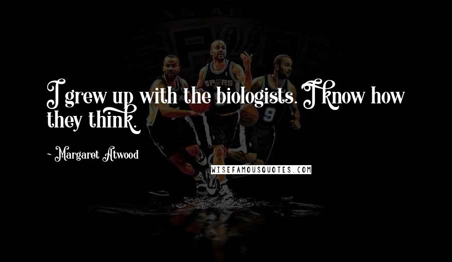 Margaret Atwood Quotes: I grew up with the biologists. I know how they think.