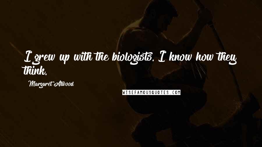 Margaret Atwood Quotes: I grew up with the biologists. I know how they think.