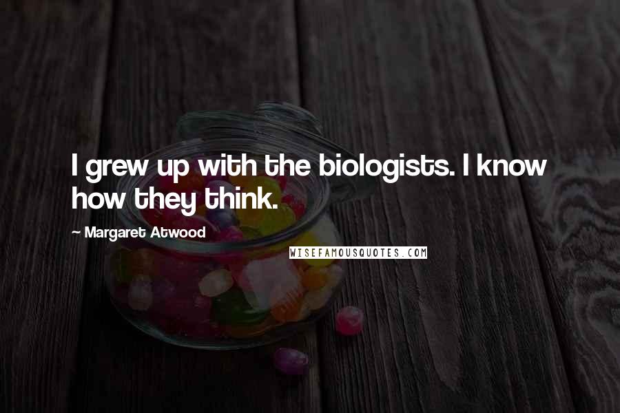 Margaret Atwood Quotes: I grew up with the biologists. I know how they think.