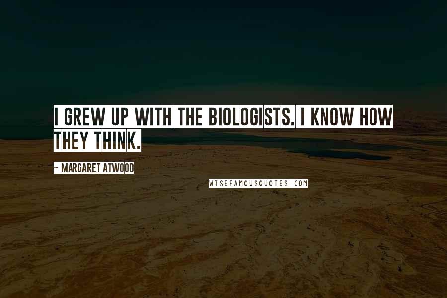 Margaret Atwood Quotes: I grew up with the biologists. I know how they think.