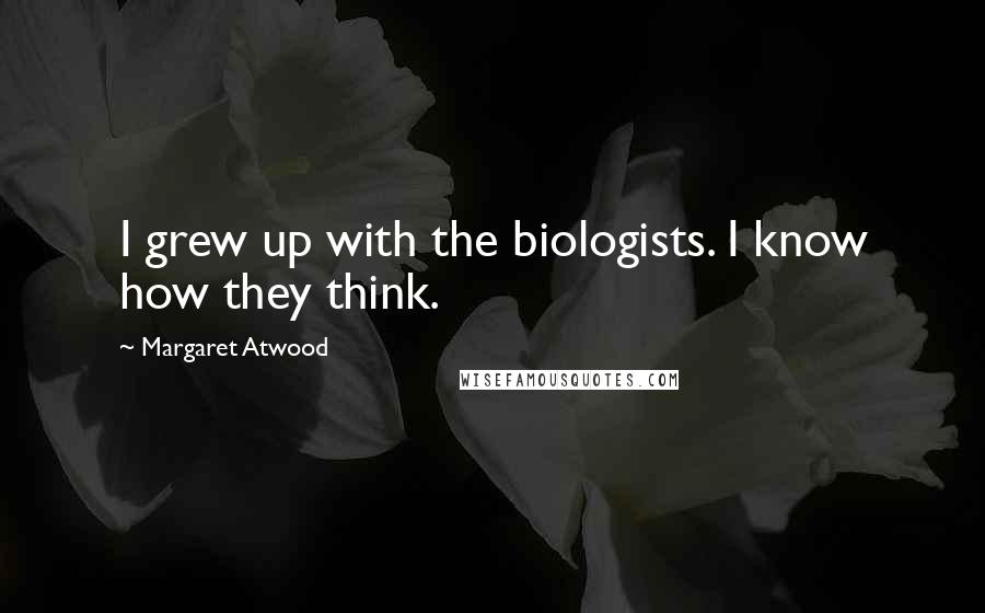 Margaret Atwood Quotes: I grew up with the biologists. I know how they think.