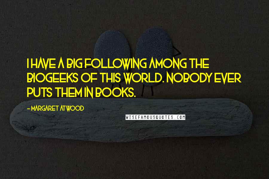 Margaret Atwood Quotes: I have a big following among the biogeeks of this world. Nobody ever puts them in books.