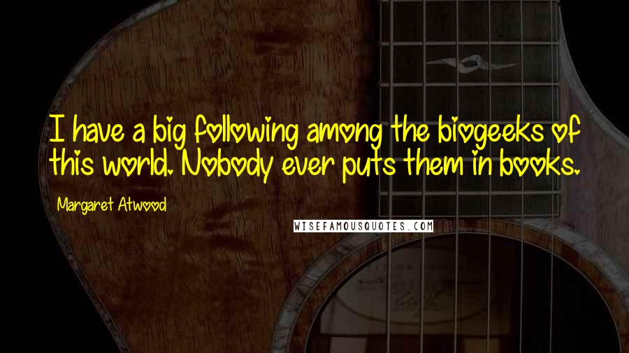 Margaret Atwood Quotes: I have a big following among the biogeeks of this world. Nobody ever puts them in books.