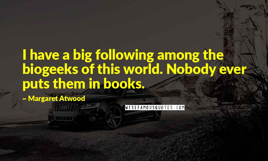 Margaret Atwood Quotes: I have a big following among the biogeeks of this world. Nobody ever puts them in books.