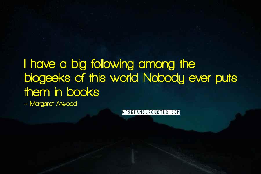 Margaret Atwood Quotes: I have a big following among the biogeeks of this world. Nobody ever puts them in books.