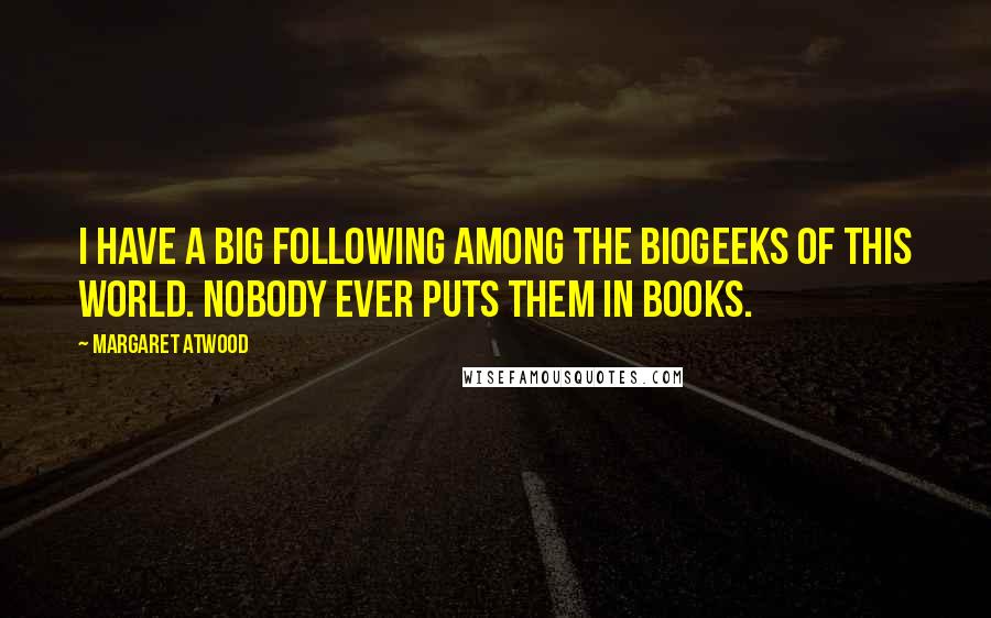 Margaret Atwood Quotes: I have a big following among the biogeeks of this world. Nobody ever puts them in books.