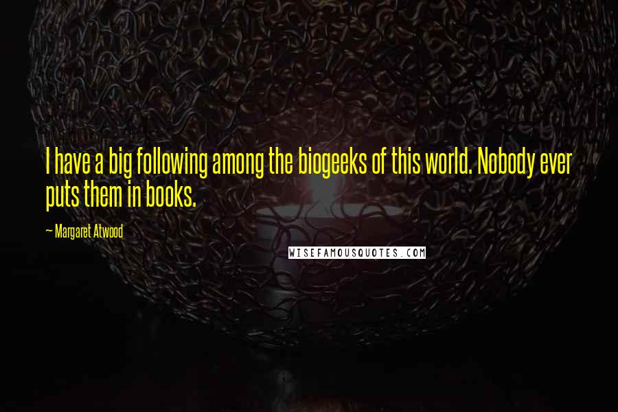 Margaret Atwood Quotes: I have a big following among the biogeeks of this world. Nobody ever puts them in books.