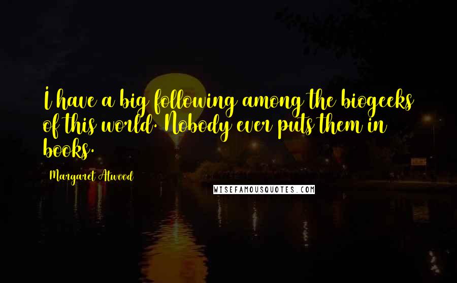 Margaret Atwood Quotes: I have a big following among the biogeeks of this world. Nobody ever puts them in books.