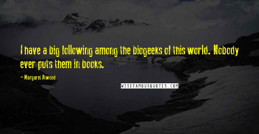 Margaret Atwood Quotes: I have a big following among the biogeeks of this world. Nobody ever puts them in books.