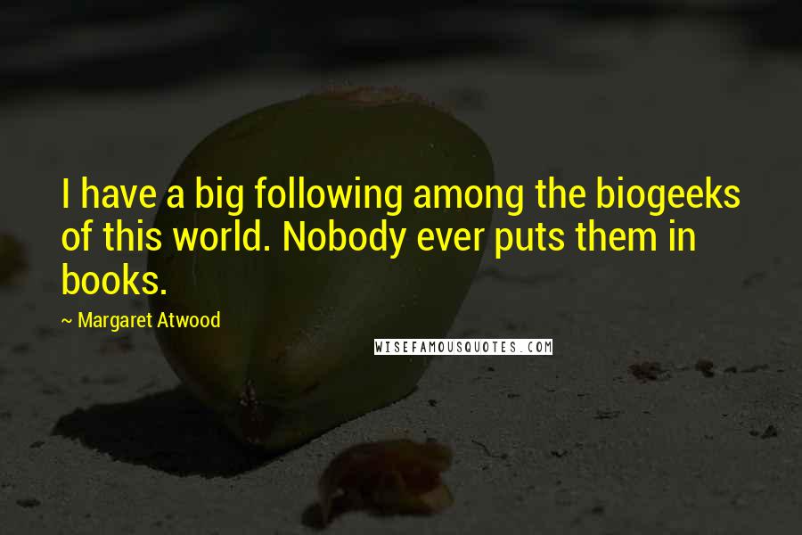 Margaret Atwood Quotes: I have a big following among the biogeeks of this world. Nobody ever puts them in books.