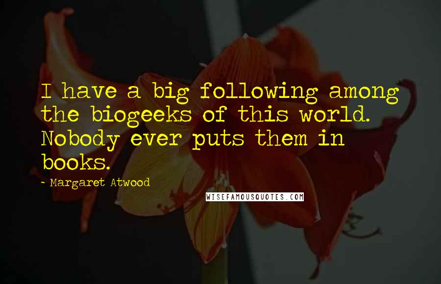 Margaret Atwood Quotes: I have a big following among the biogeeks of this world. Nobody ever puts them in books.