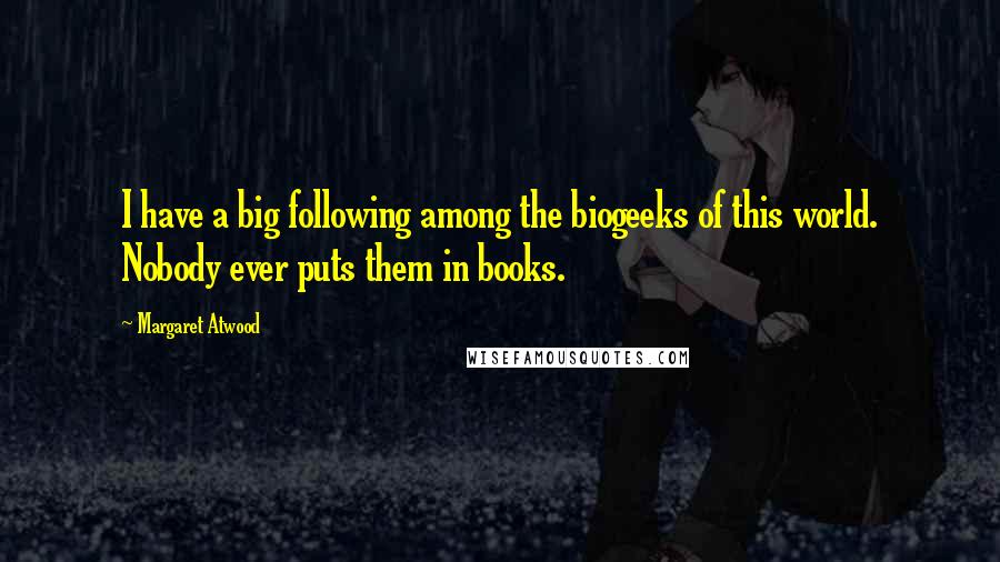 Margaret Atwood Quotes: I have a big following among the biogeeks of this world. Nobody ever puts them in books.