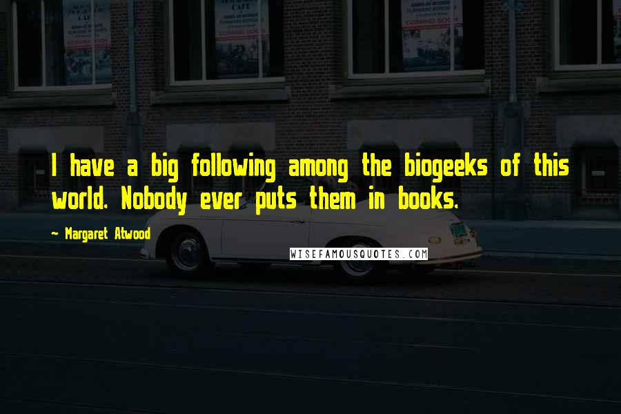 Margaret Atwood Quotes: I have a big following among the biogeeks of this world. Nobody ever puts them in books.