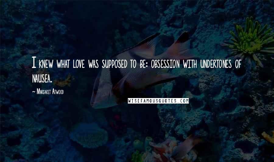 Margaret Atwood Quotes: I knew what love was supposed to be: obsession with undertones of nausea.