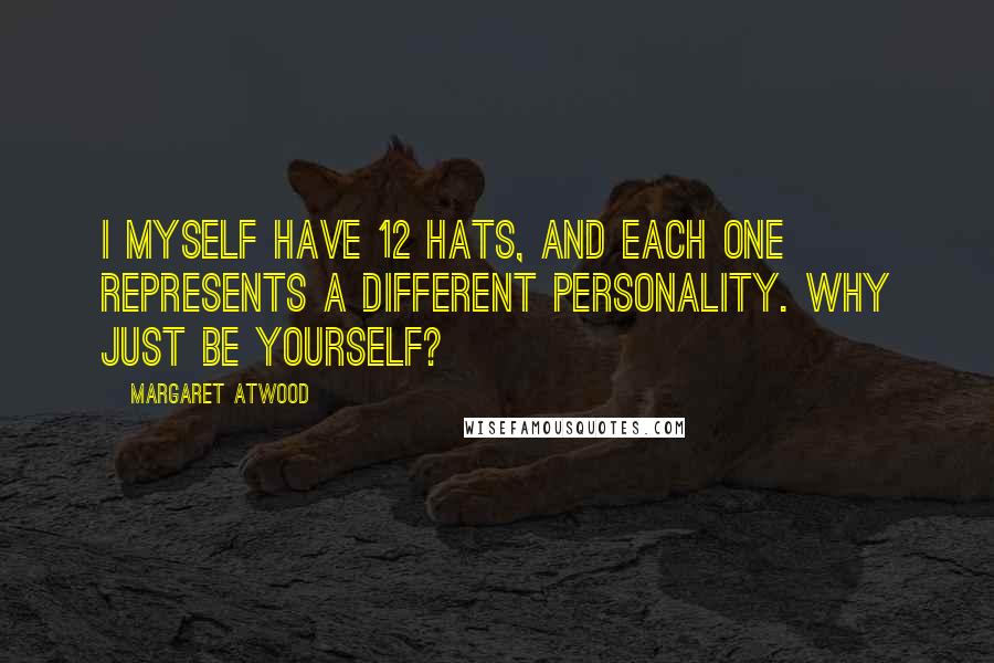 Margaret Atwood Quotes: I myself have 12 hats, and each one represents a different personality. Why just be yourself?