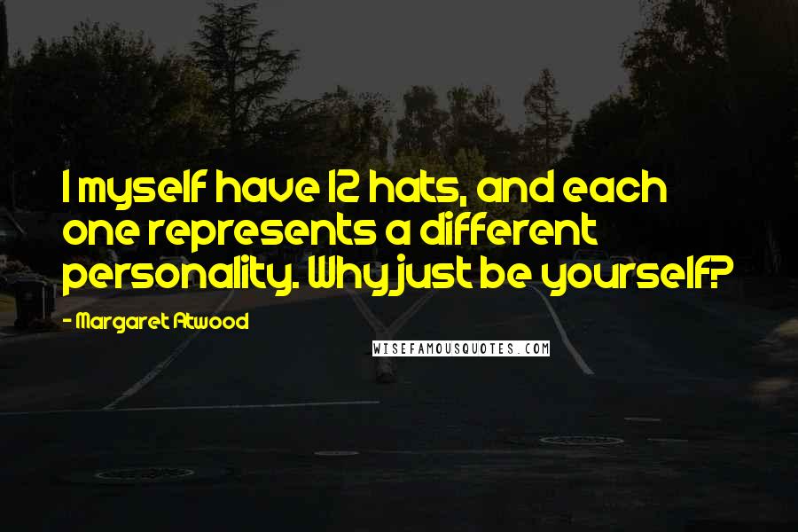 Margaret Atwood Quotes: I myself have 12 hats, and each one represents a different personality. Why just be yourself?