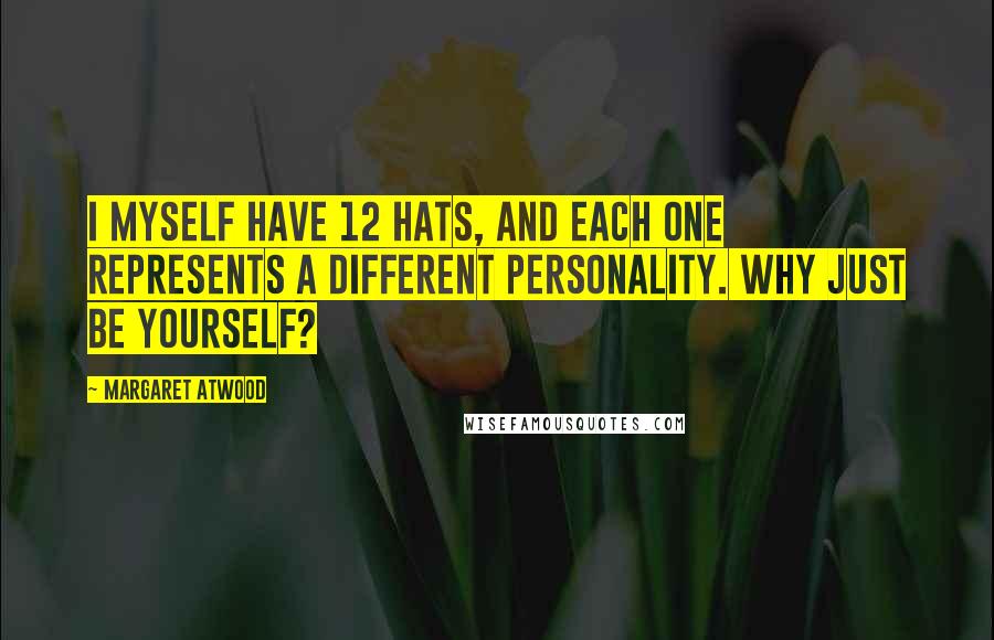 Margaret Atwood Quotes: I myself have 12 hats, and each one represents a different personality. Why just be yourself?