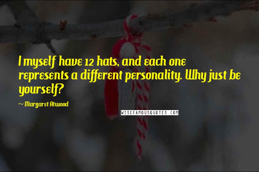 Margaret Atwood Quotes: I myself have 12 hats, and each one represents a different personality. Why just be yourself?