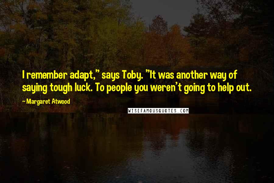 Margaret Atwood Quotes: I remember adapt," says Toby. "It was another way of saying tough luck. To people you weren't going to help out.