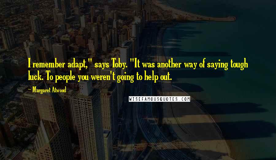 Margaret Atwood Quotes: I remember adapt," says Toby. "It was another way of saying tough luck. To people you weren't going to help out.