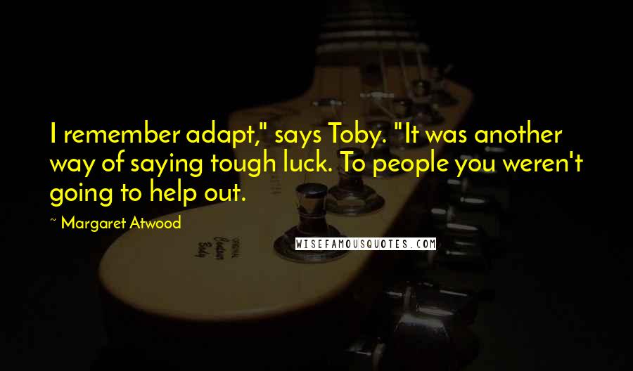 Margaret Atwood Quotes: I remember adapt," says Toby. "It was another way of saying tough luck. To people you weren't going to help out.