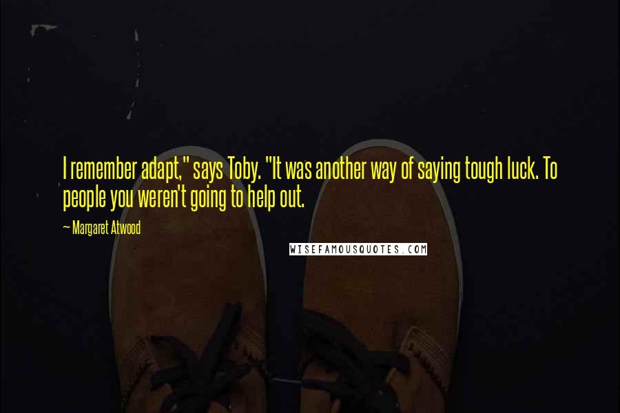 Margaret Atwood Quotes: I remember adapt," says Toby. "It was another way of saying tough luck. To people you weren't going to help out.