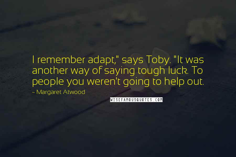 Margaret Atwood Quotes: I remember adapt," says Toby. "It was another way of saying tough luck. To people you weren't going to help out.
