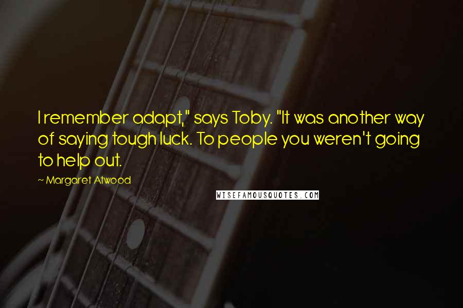 Margaret Atwood Quotes: I remember adapt," says Toby. "It was another way of saying tough luck. To people you weren't going to help out.