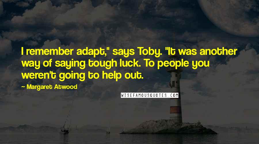 Margaret Atwood Quotes: I remember adapt," says Toby. "It was another way of saying tough luck. To people you weren't going to help out.
