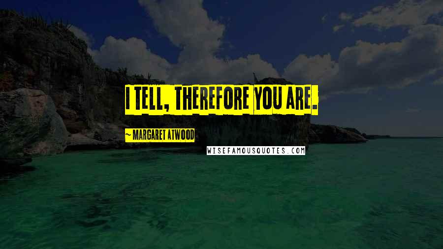 Margaret Atwood Quotes: I tell, therefore you are.