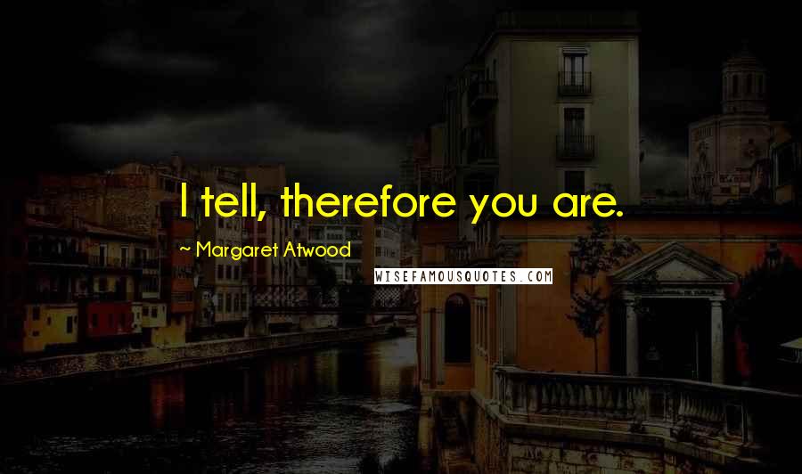 Margaret Atwood Quotes: I tell, therefore you are.