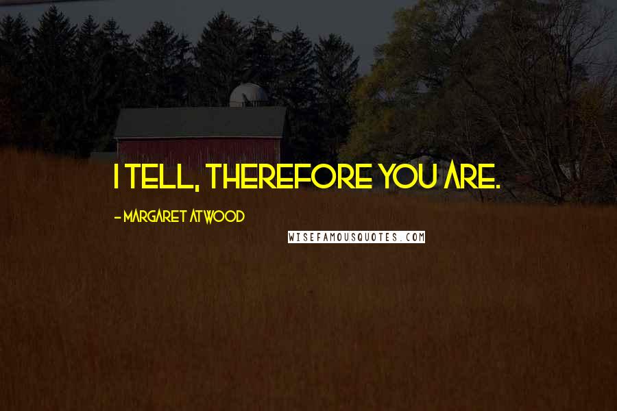 Margaret Atwood Quotes: I tell, therefore you are.